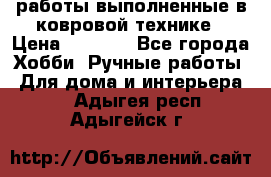 работы выполненные в ковровой технике › Цена ­ 3 000 - Все города Хобби. Ручные работы » Для дома и интерьера   . Адыгея респ.,Адыгейск г.